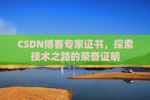 CSDN博客专家证书,探索技术之路的荣誉证明 CSDN博客专家证书,探索技术之路的荣誉证明